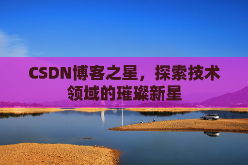 CSDN博客之星，探索技术领域的璀璨新星